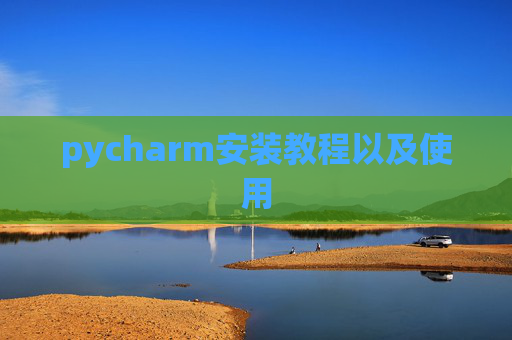 pycharm安装教程以及使用 pycharm安装教程以及使用